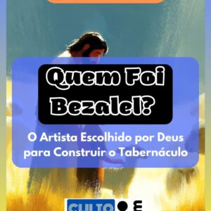 Quem Foi Bezalel – O Artista Escolhido por Deus para Construir o Tabernáculo